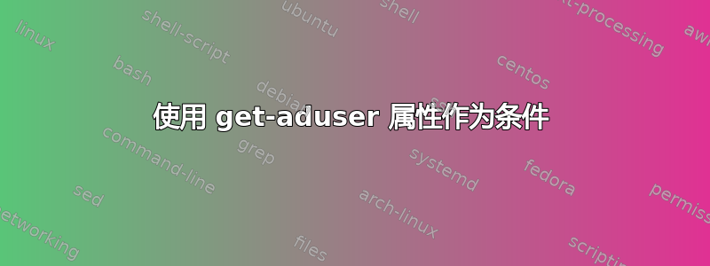 使用 get-aduser 属性作为条件