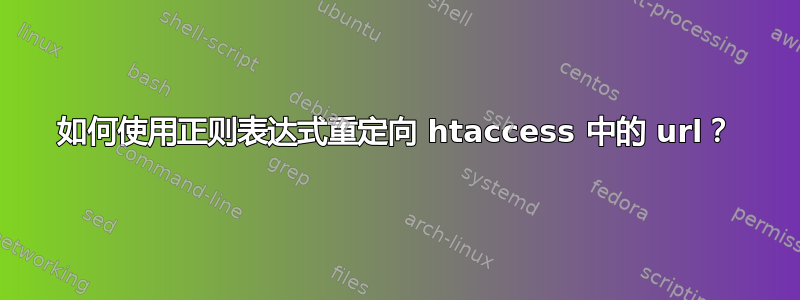 如何使用正则表达式重定向 htaccess 中的 url？