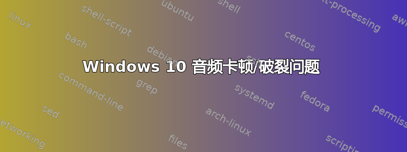 Windows 10 音频卡顿/破裂问题