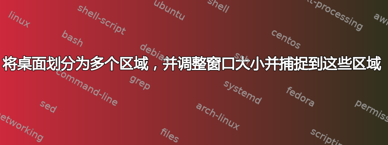 将桌面划分为多个区域，并调整窗口大小并捕捉到这些区域