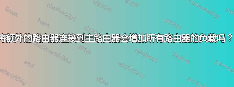 将额外的路由器连接到主路由器会增加所有路由器的负载吗？