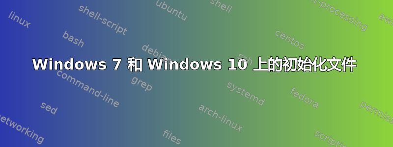 Windows 7 和 Windows 10 上的初始化文件