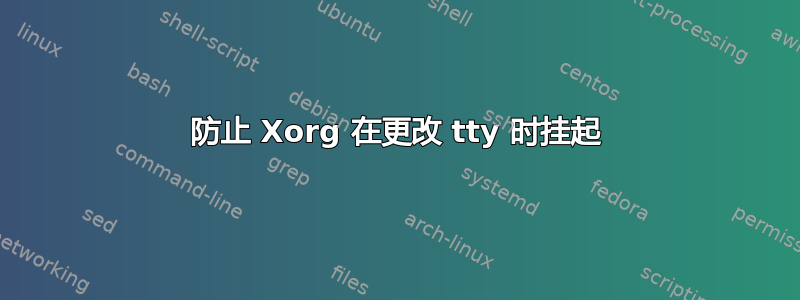 防止 Xorg 在更改 tty 时挂起