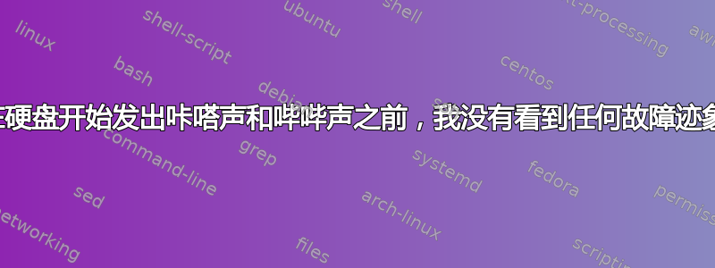 在硬盘开始发出咔嗒声和哔哔声之前，我没有看到任何故障迹象