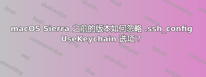 macOS Sierra 之前的版本如何忽略 .ssh_config UseKeychain 选项？