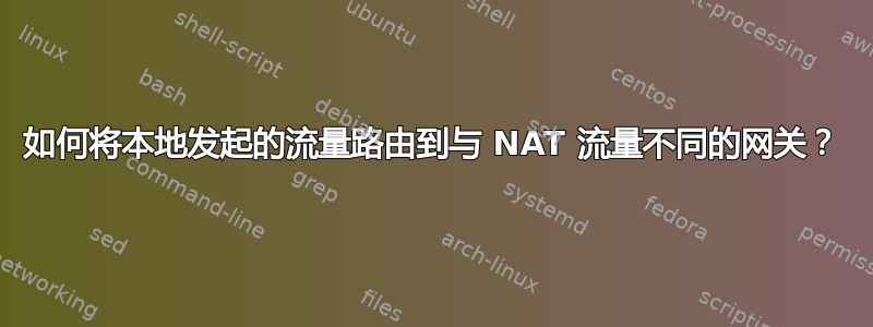 如何将本地发起的流量路由到与 NAT 流量不同的网关？