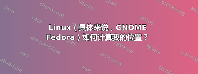 Linux（具体来说，GNOME Fedora）如何计算我的位置？