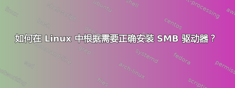 如何在 Linux 中根据需要正确安装 SMB 驱动器？