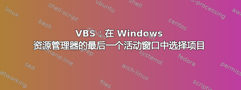 VBS：在 Windows 资源管理器的最后一个活动窗口中选择项目