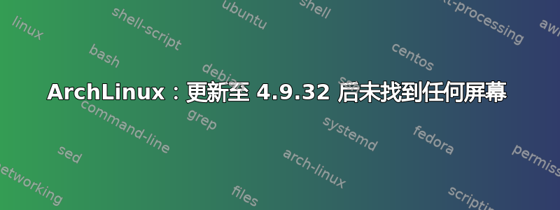 ArchLinux：更新至 4.9.32 后未找到任何屏幕