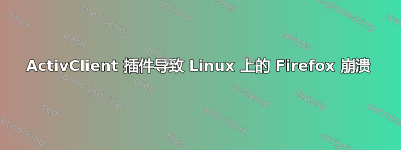 ActivClient 插件导致 Linux 上的 Firefox 崩溃