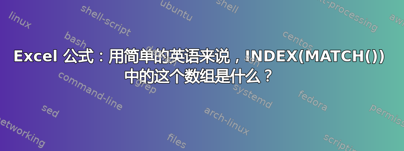 Excel 公式：用简单的英语来说，INDEX(MATCH()) 中的这个数组是什么？