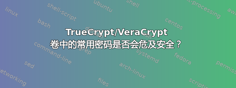 TrueCrypt/VeraCrypt 卷中的常用密码是否会危及安全？