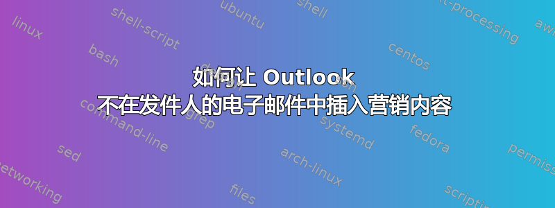 如何让 Outlook 不在发件人的电子邮件中插入营销内容