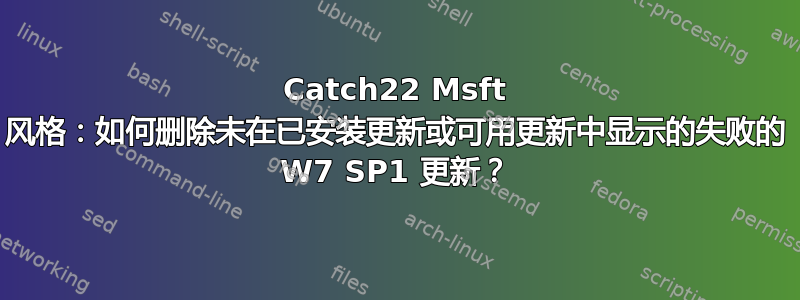 Catch22 Msft 风格：如何删除未在已安装更新或可用更新中显示的失败的 W7 SP1 更新？