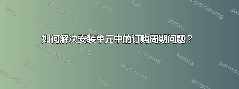 如何解决安装单元中的订购周期问题？