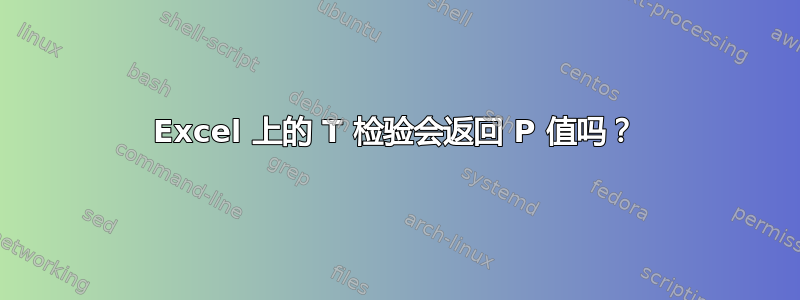 Excel 上的 T 检验会返回 P 值吗？