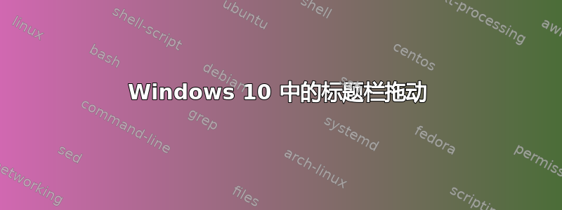 Windows 10 中的标题栏拖动