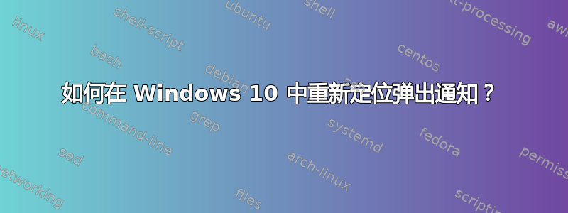 如何在 Windows 10 中重新定位弹出通知？