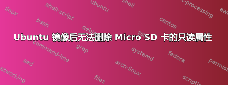 Ubuntu 镜像后无法删除 Micro SD 卡的只读属性