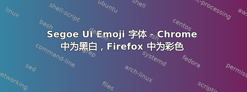 Segoe UI Emoji 字体 - Chrome 中为黑白，Firefox 中为彩色