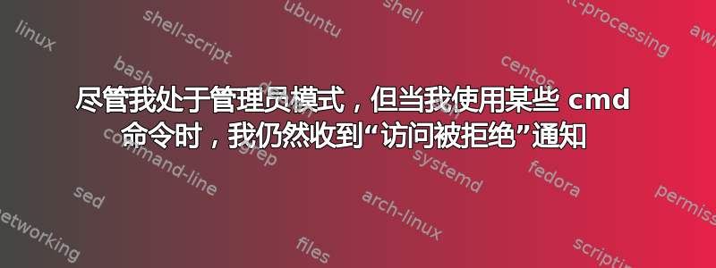 尽管我处于管理员模式，但当我使用某些 cmd 命令时，我仍然收到“访问被拒绝”通知