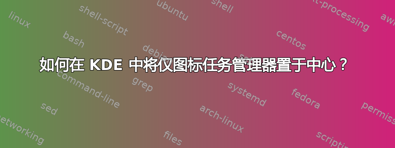 如何在 KDE 中将仅图标任务管理器置于中心？