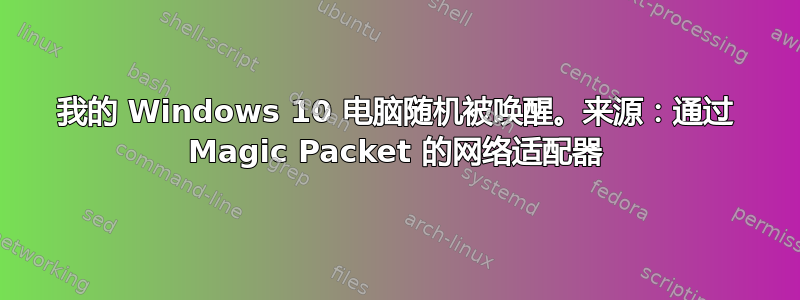 我的 Windows 10 电脑随机被唤醒。来源：通过 Magic Packet 的网络适配器