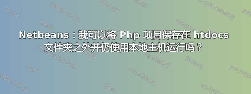 Netbeans：我可以将 Php 项目保存在 htdocs 文件夹之外并仍使用本地主机运行吗？