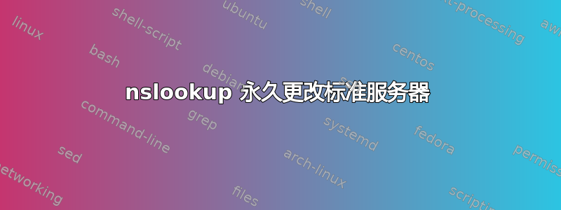 nslookup 永久更改标准服务器