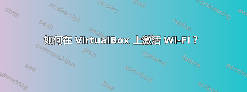 如何在 VirtualBox 上激活 Wi-Fi？