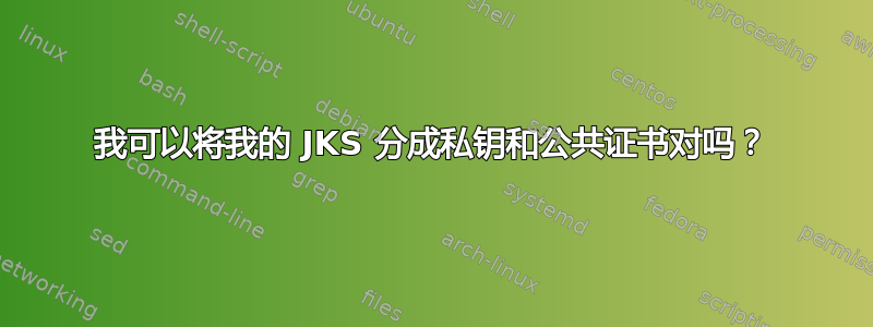 我可以将我的 JKS 分成私钥和公共证书对吗？