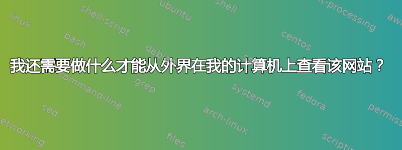 我还需要做什么才能从外界在我的计算机上查看该网站？