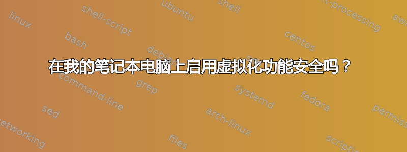 在我的笔记本电脑上启用虚拟化功能安全吗？