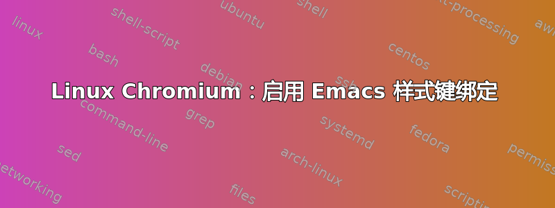 Linux Chromium：启用 Emacs 样式键绑定