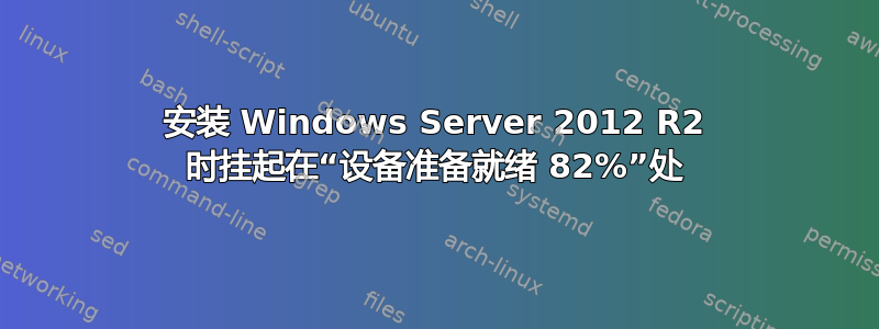 安装 Windows Server 2012 R2 时挂起在“设备准备就绪 82%”处