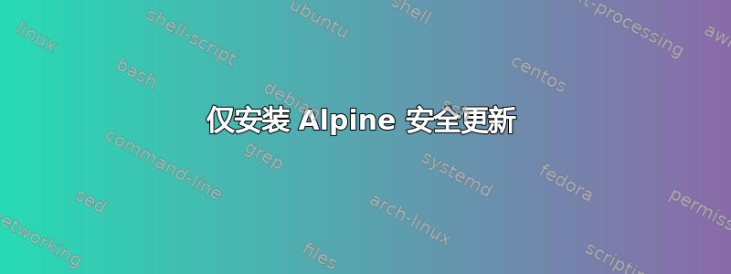 仅安装 Alpine 安全更新