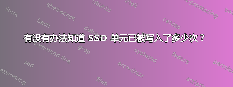 有没有办法知道 SSD 单元已被写入了多少次？