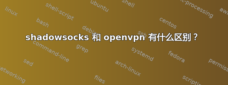 shadowsocks 和 openvpn 有什么区别？