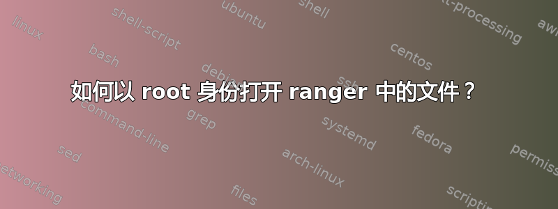 如何以 root 身份打开 ranger 中的文件？