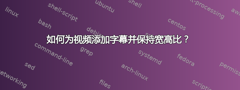 如何为视频添加字幕并保持宽高比？