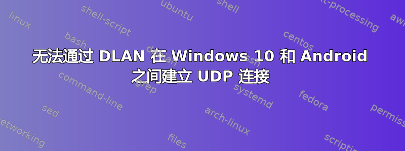 无法通过 DLAN 在 Windows 10 和 Android 之间建立 UDP 连接