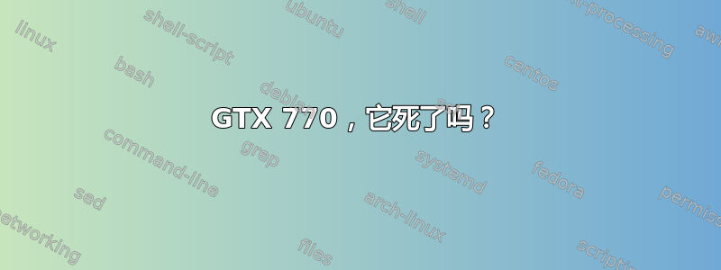 GTX 770，它死了吗？