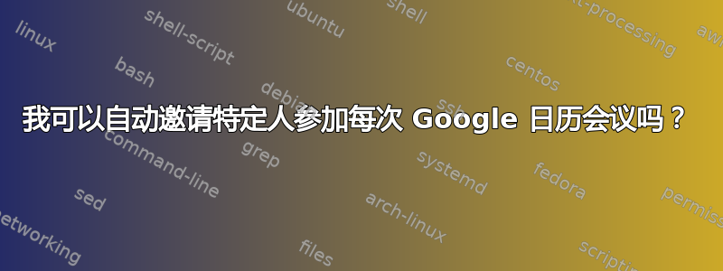 我可以自动邀请特定人参加每次 Google 日历会议吗？