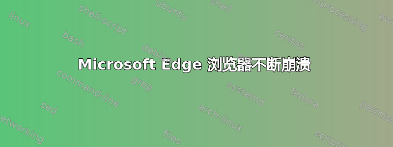 Microsoft Edge 浏览器不断崩溃