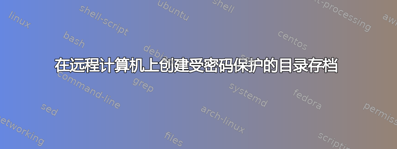 在远程计算机上创建受密码保护的目录存档