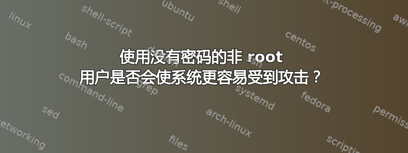 使用没有密码的非 root 用户是否会使系统更容易受到攻击？