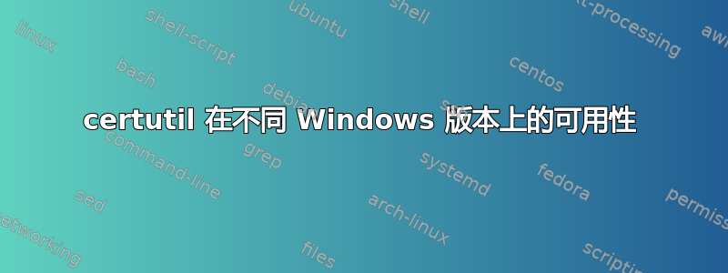 certutil 在不同 Windows 版本上的可用性