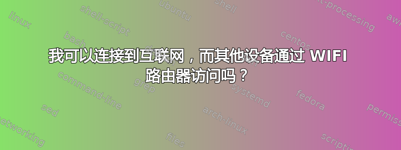 我可以连接到互联网，而其他设备通过 WIFI 路由器访问吗？