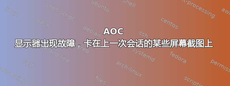 AOC 显示器出现故障，卡在上一次会话的某些屏幕截图上